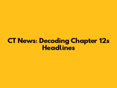 CT News: Decoding Chapter 12's Headlines