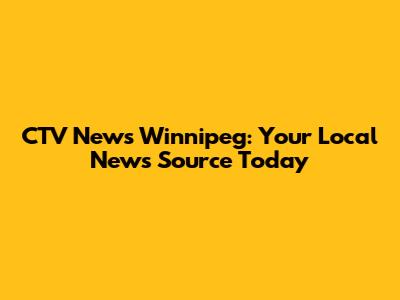 CTV News Winnipeg: Your Local News Source Today