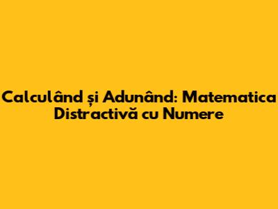 Calculând și Adunând: Matematica Distractivă cu Numere