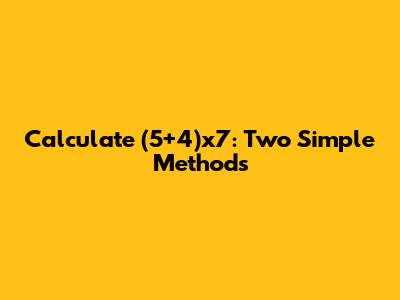 Calculate (5+4)x7: Two Simple Methods