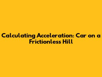 Calculating Acceleration: Car on a Frictionless Hill
