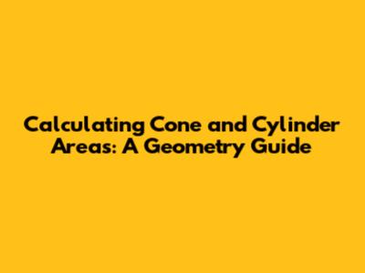 Calculating Cone and Cylinder Areas: A Geometry Guide
