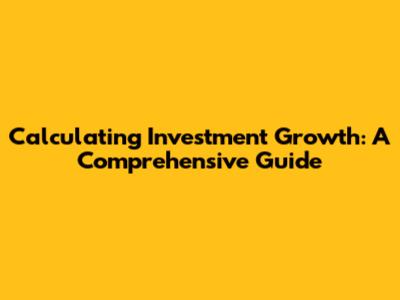 Calculating Investment Growth: A Comprehensive Guide