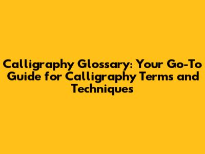Calligraphy Glossary: Your Go-To Guide for Calligraphy Terms and Techniques