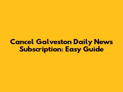 Cancel Galveston Daily News Subscription: Easy Guide