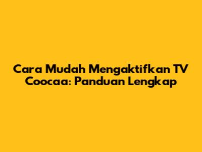 Cara Mudah Mengaktifkan TV Coocaa: Panduan Lengkap