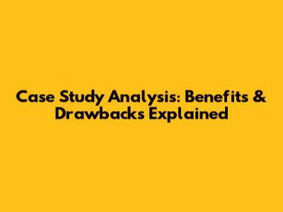 Case Study Analysis: Benefits & Drawbacks Explained