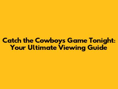 Catch the Cowboys Game Tonight: Your Ultimate Viewing Guide