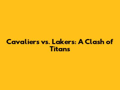 Cavaliers vs. Lakers: A Clash of Titans