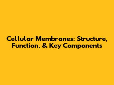Cellular Membranes: Structure, Function, & Key Components