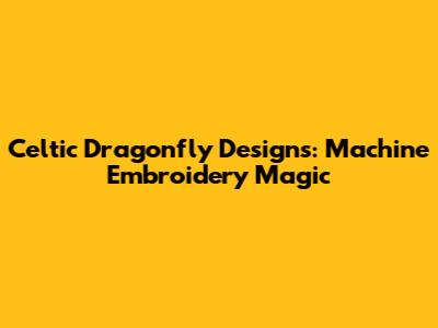 Celtic Dragonfly Designs: Machine Embroidery Magic