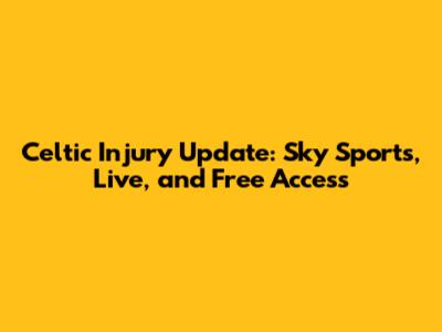 Celtic Injury Update: Sky Sports, Live, and Free Access
