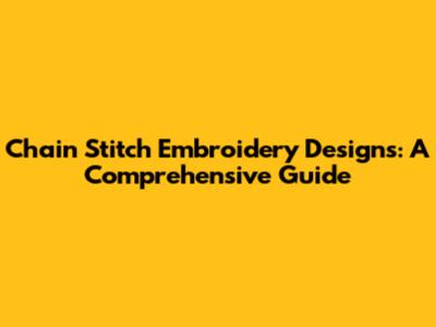 Chain Stitch Embroidery Designs: A Comprehensive Guide