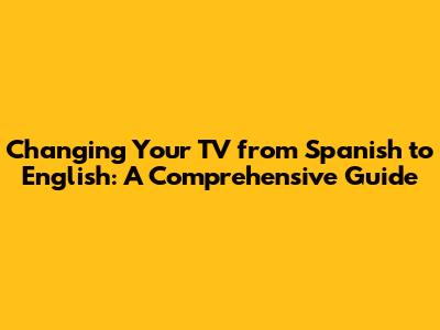 Changing Your TV from Spanish to English: A Comprehensive Guide