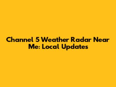 Channel 5 Weather Radar Near Me: Local Updates