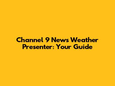 Channel 9 News Weather Presenter: Your Guide