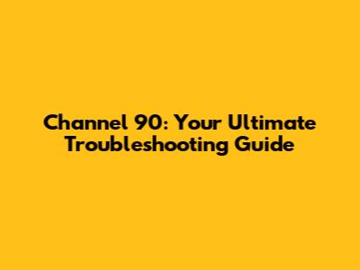 Channel 90: Your Ultimate Troubleshooting Guide
