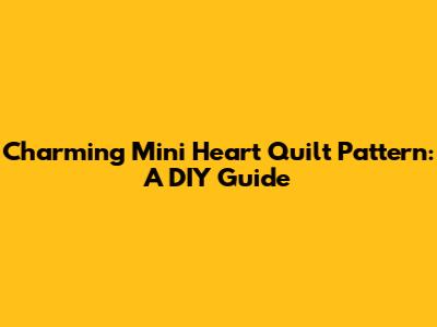 Charming Mini Heart Quilt Pattern: A DIY Guide