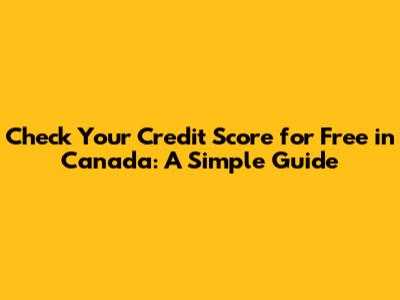 Check Your Credit Score for Free in Canada: A Simple Guide