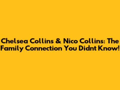 Chelsea Collins & Nico Collins: The Family Connection You Didn't Know!
