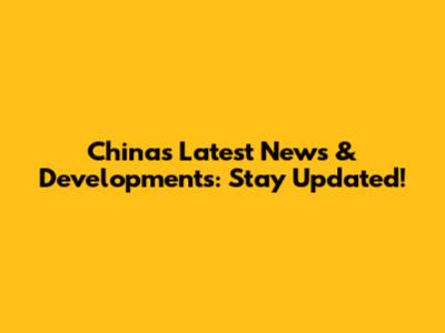 China's Latest News & Developments: Stay Updated!