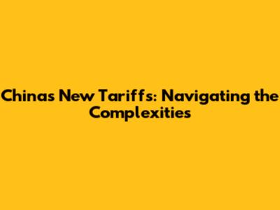 China's New Tariffs: Navigating the Complexities