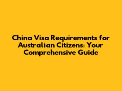 China Visa Requirements for Australian Citizens: Your Comprehensive Guide