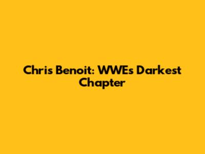 Chris Benoit: WWE's Darkest Chapter