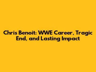 Chris Benoit: WWE Career, Tragic End, and Lasting Impact