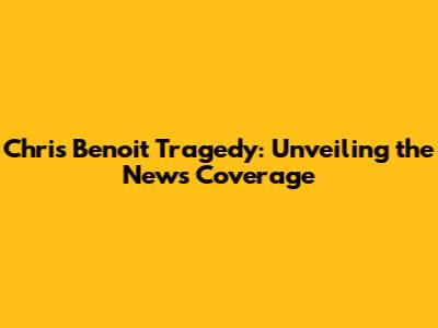 Chris Benoit Tragedy: Unveiling the News Coverage