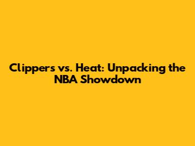 Clippers vs. Heat: Unpacking the NBA Showdown