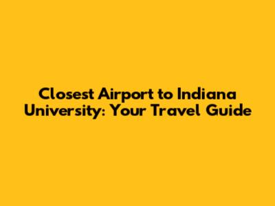 Closest Airport to Indiana University: Your Travel Guide