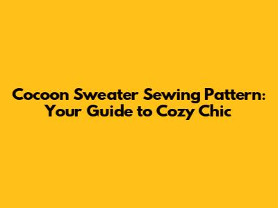Cocoon Sweater Sewing Pattern: Your Guide to Cozy Chic