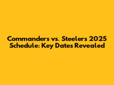Commanders vs. Steelers 2025 Schedule: Key Dates Revealed