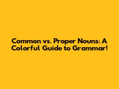 Common vs. Proper Nouns: A Colorful Guide to Grammar!