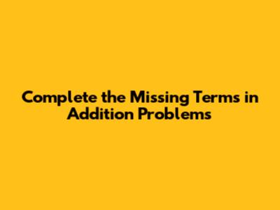 Complete the Missing Terms in Addition Problems