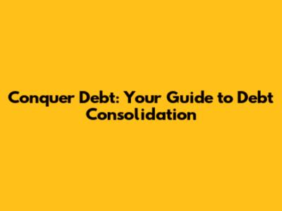 Conquer Debt: Your Guide to Debt Consolidation