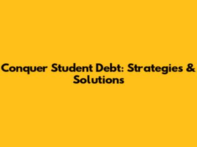 Conquer Student Debt: Strategies & Solutions