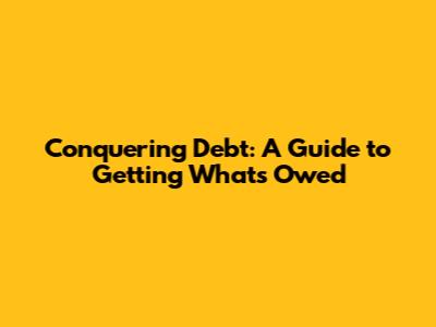 Conquering Debt: A Guide to Getting What's Owed