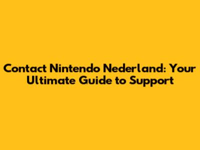 Contact Nintendo Nederland: Your Ultimate Guide to Support