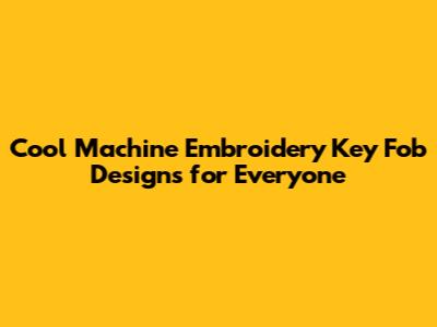 Cool Machine Embroidery Key Fob Designs for Everyone