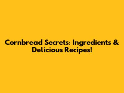 Cornbread Secrets: Ingredients & Delicious Recipes!