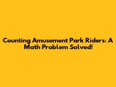 Counting Amusement Park Riders: A Math Problem Solved!