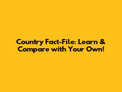Country Fact-File: Learn & Compare with Your Own!