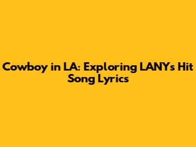 Cowboy in LA: Exploring LANY's Hit Song Lyrics