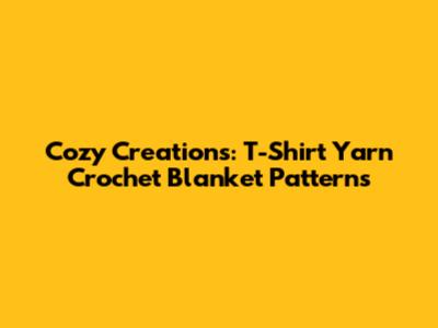 Cozy Creations: T-Shirt Yarn Crochet Blanket Patterns
