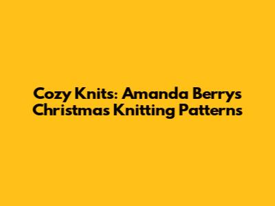 Cozy Knits: Amanda Berry's Christmas Knitting Patterns