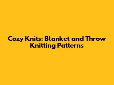 Cozy Knits: Blanket and Throw Knitting Patterns