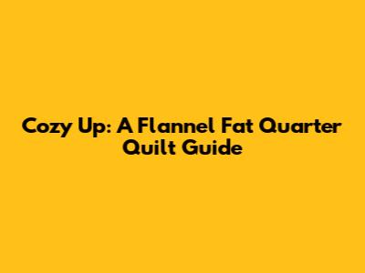 Cozy Up: A Flannel Fat Quarter Quilt Guide