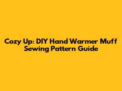 Cozy Up: DIY Hand Warmer Muff Sewing Pattern Guide